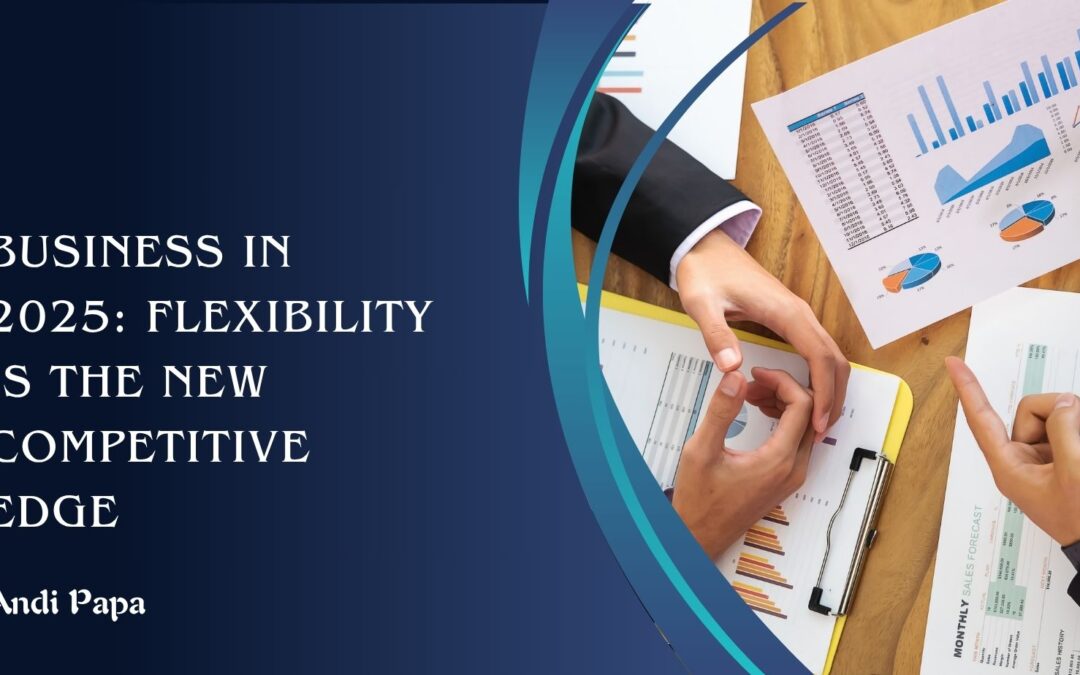 Business in 2025: Flexibility is the New Competitive Edge